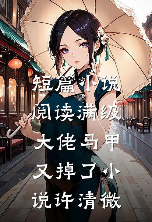 短篇小说阅读满级大佬马甲又掉了小说许清微