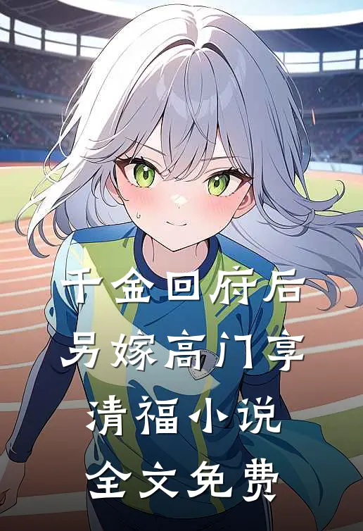 千金回府后，另嫁高门享清福小说全文免费