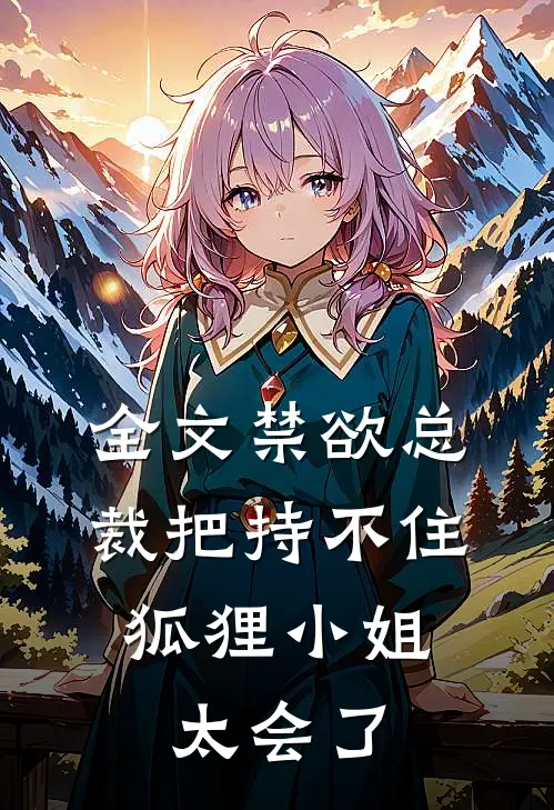 全文禁欲总裁把持不住，狐狸小姐太会了