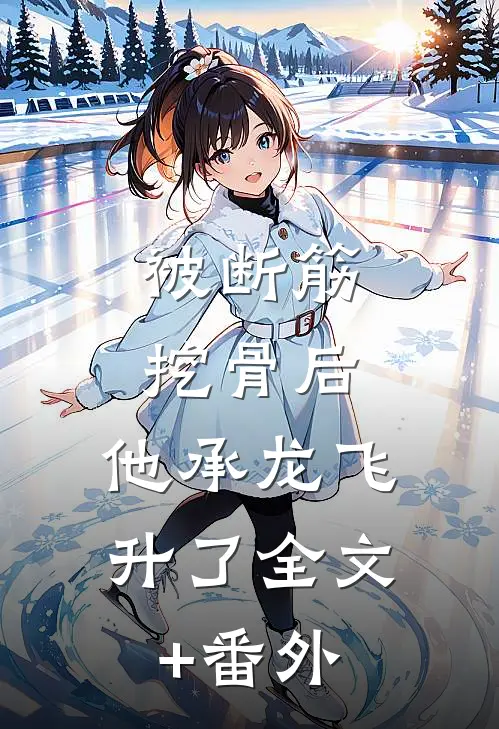 被断筋挖骨后，他承龙飞升了全文+番外