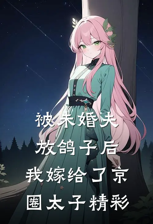 被未婚夫放鸽子后，我嫁给了京圈太子精彩