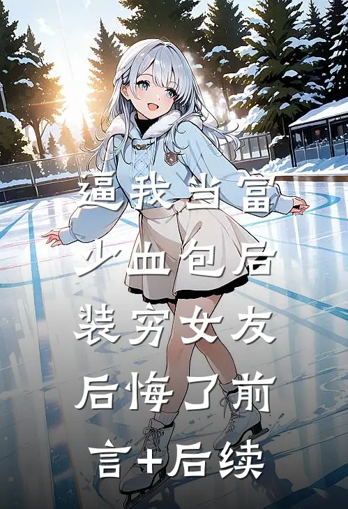 逼我当富少血包后，装穷女友后悔了前言+后续
