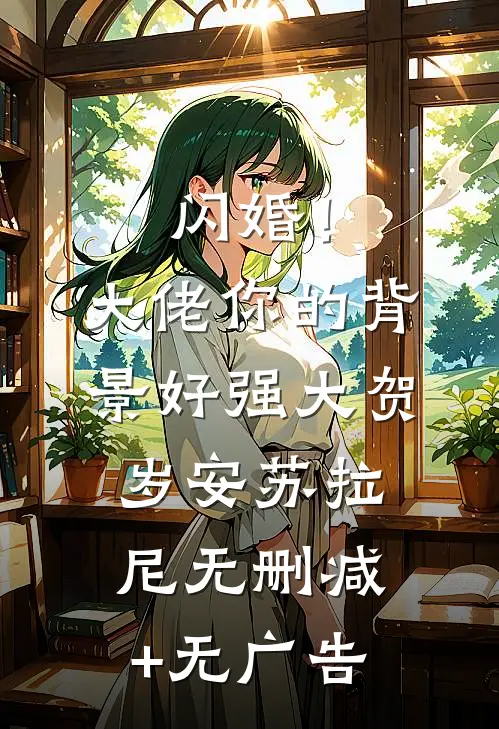 闪婚！大佬你的背景好强大贺岁安苏拉尼无删减+无广告