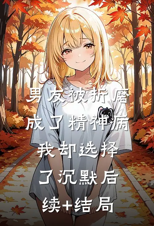 男友被折磨成了精神病，我却选择了沉默后续+结局