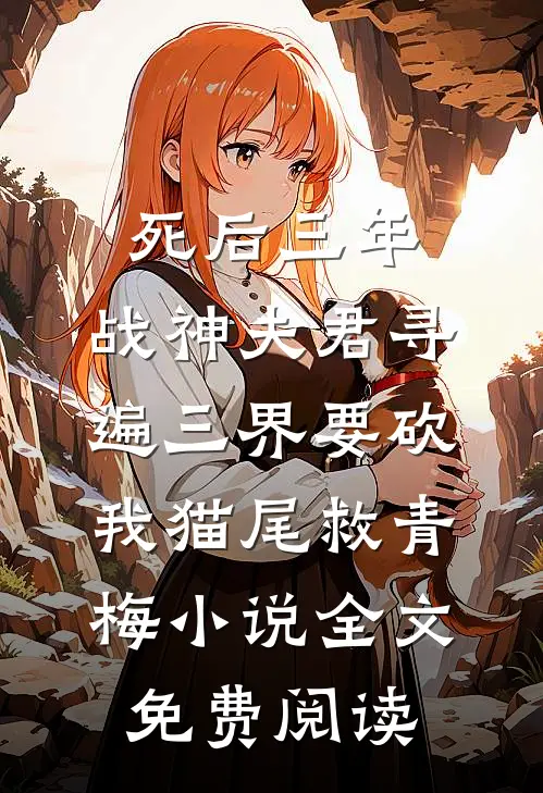 死后三年，战神夫君寻遍三界要砍我猫尾救青梅小说全文免费阅读