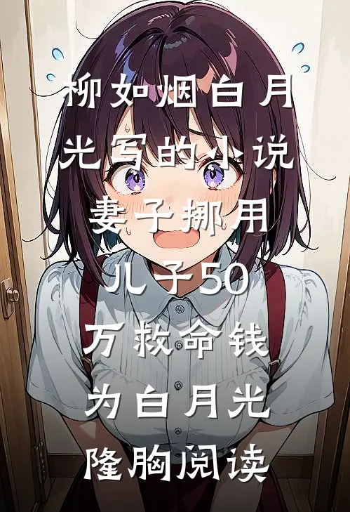 柳如烟白月光写的小说妻子挪用儿子50万救命钱为白月光隆胸阅读