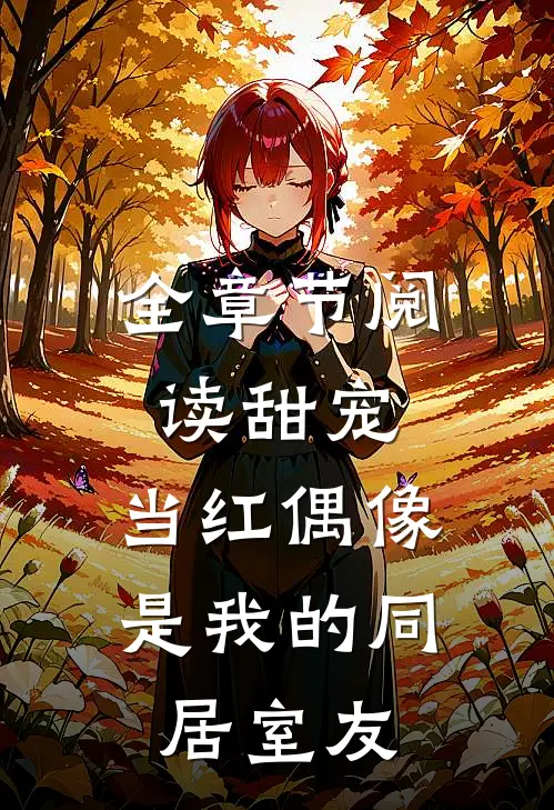 全章节阅读甜宠：当红偶像是我的同居室友