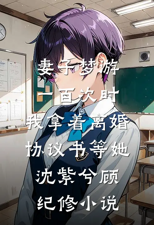 妻子梦游一百次时，我拿着离婚协议书等她沈紫兮顾纪修小说