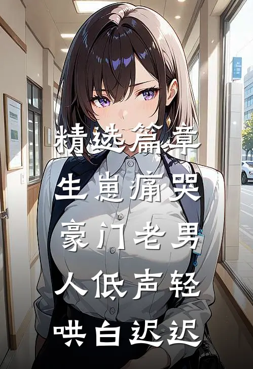 精选篇章生崽痛哭:豪门老男人低声轻哄白迟迟