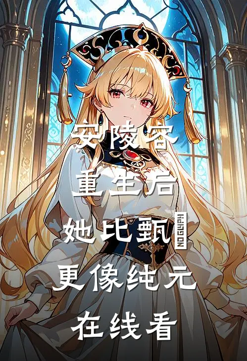 安陵容重生后：她比甄嬛更像纯元在线看