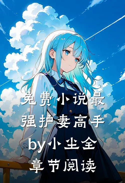 免费小说最强护妻高手by小尘全章节阅读