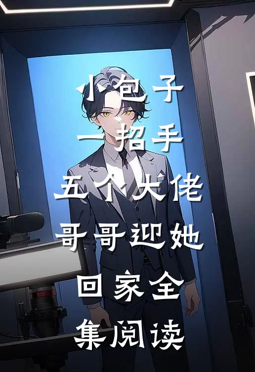 小包子一招手，五个大佬哥哥迎她回家全集阅读