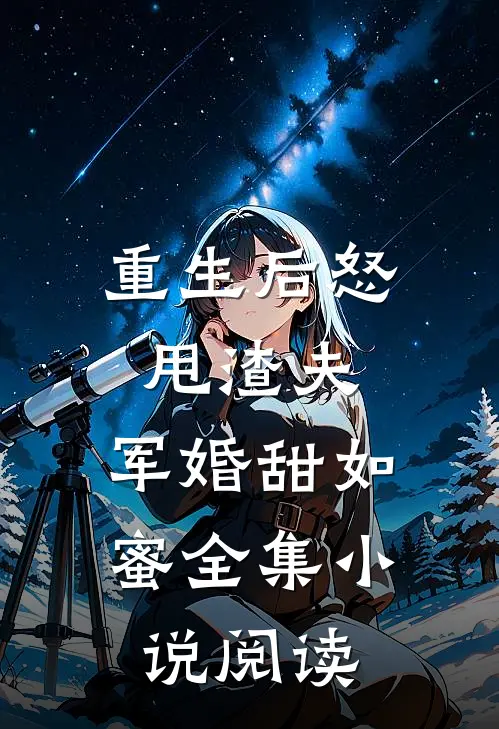 重生后怒甩渣夫，军婚甜如蜜全集小说阅读