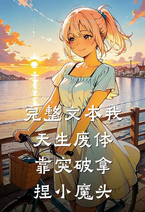 完整文本我，天生废体，靠突破拿捏小魔头