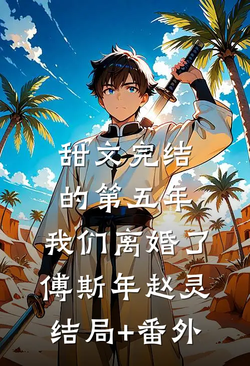 甜文完结的第五年，我们离婚了傅斯年赵灵结局+番外