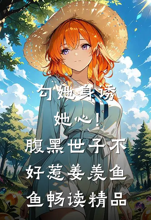 勾她身诱她心!腹黑世子不好惹 姜羡鱼鱼畅读精品