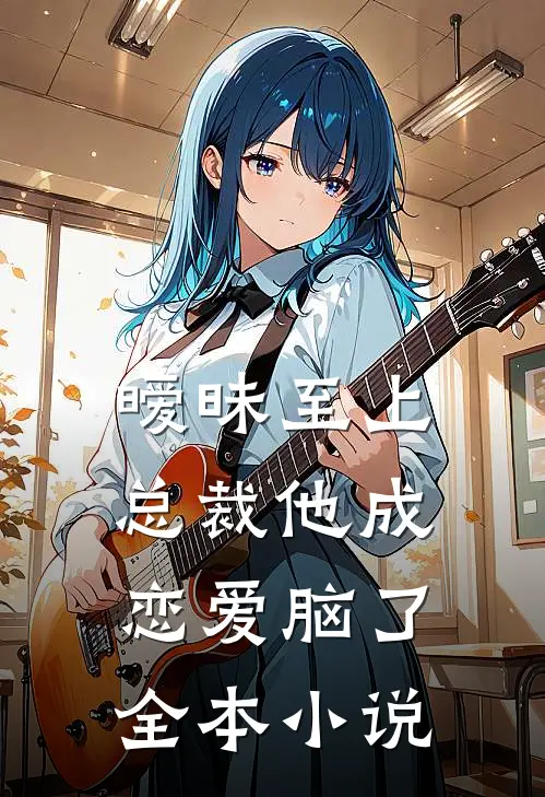 暧昧至上：总裁他成恋爱脑了全本小说