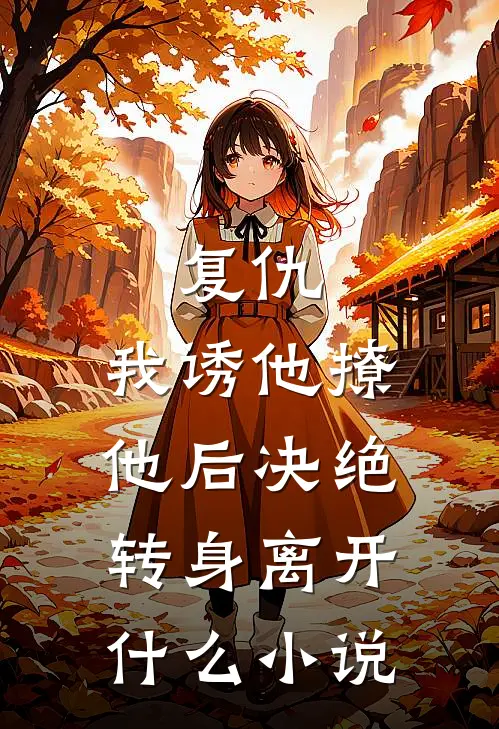 复仇：我诱他撩他后决绝转身离开什么小说
