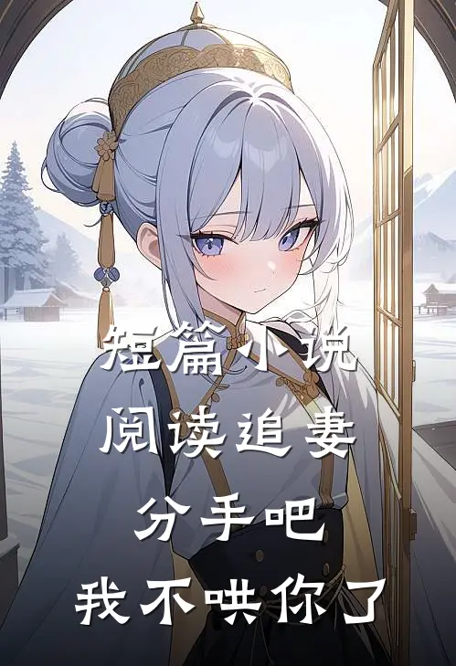 短篇小说阅读追妻：分手吧，我不哄你了