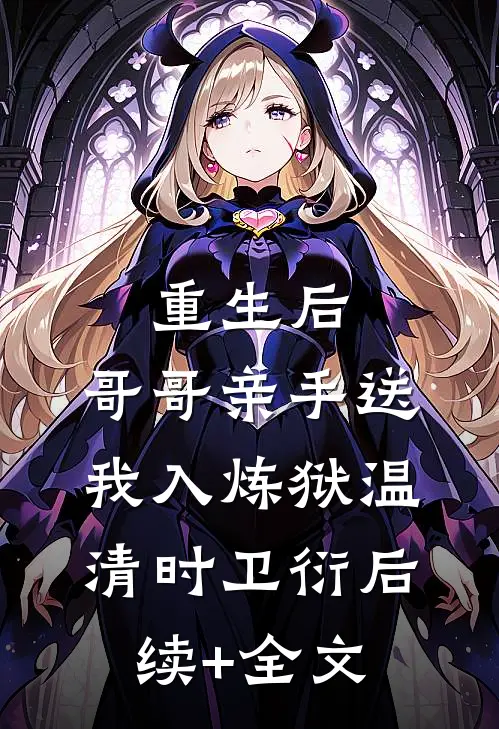 重生后，哥哥亲手送我入炼狱温清时卫衍后续+全文