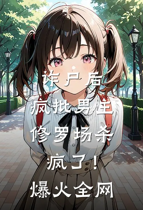 诈尸后，疯批男主修罗场杀疯了！爆火全网