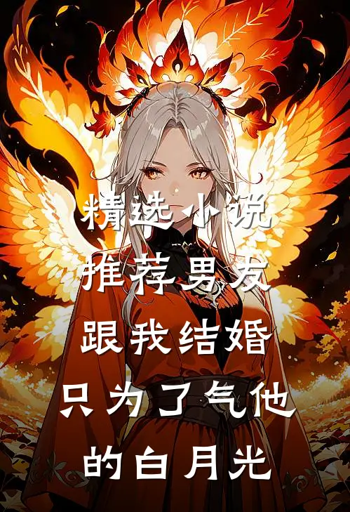 精选小说推荐男友跟我结婚，只为了气他的白月光