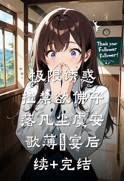 极限诱惑，拉禁欲佛子落凡尘虞安歌薄璟宴后续+完结