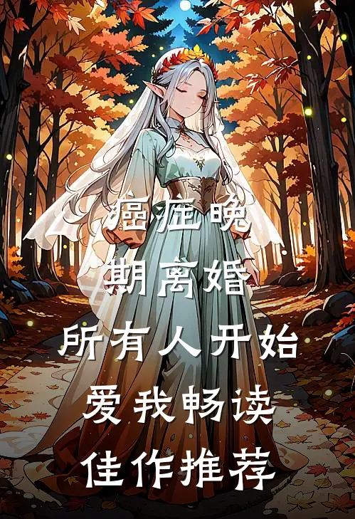 癌症晚期离婚，所有人开始爱我畅读佳作推荐