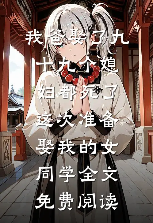 我爸娶了九十九个媳妇都死了，这次准备娶我的女同学全文免费阅读