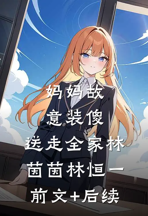 妈妈故意装傻，送走全家林茵茵林恒一前文+后续