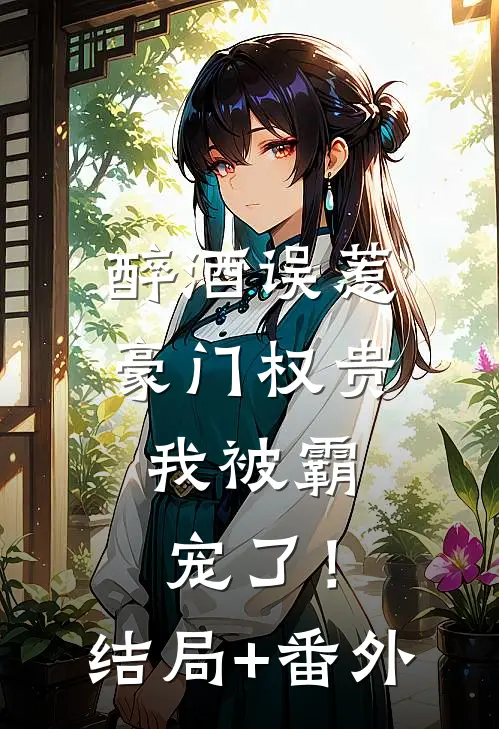 醉酒误惹豪门权贵，我被霸宠了！结局+番外