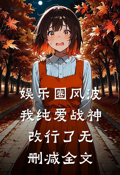 娱乐圈风波：我纯爱战神改行了无删减全文