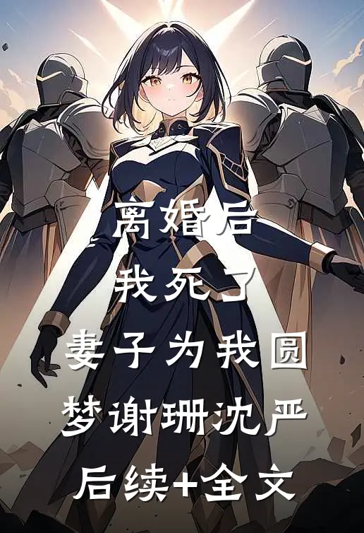 离婚后我死了，妻子为我圆梦谢珊沈严后续+全文
