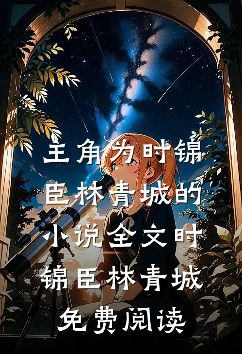 主角为时锦臣林青城的小说全文时锦臣林青城免费阅读