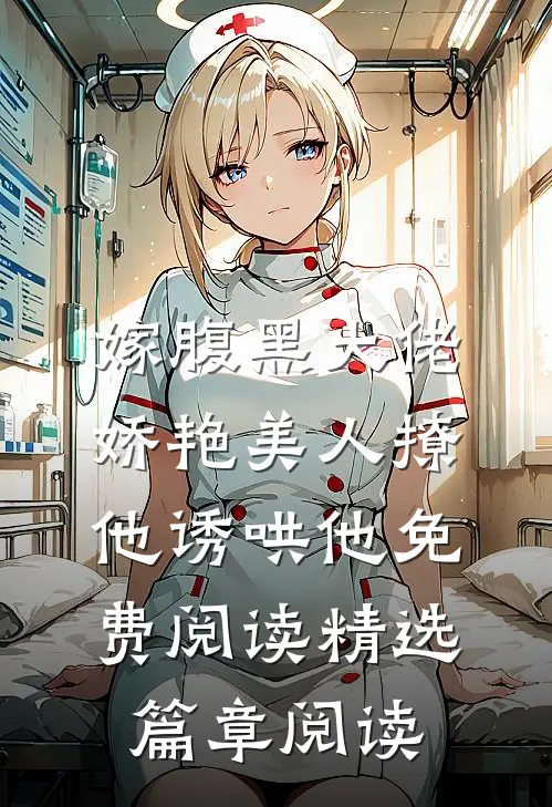 嫁腹黑大佬娇艳美人撩他诱哄他免费阅读精选篇章阅读