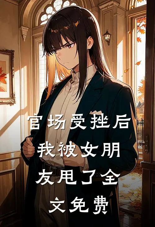 官场受挫后，我被女朋友甩了全文免费