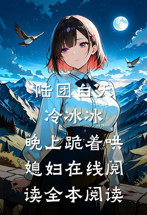 陆团白天冷冰冰，晚上跪着哄媳妇在线阅读全本阅读