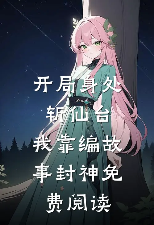 开局身处斩仙台，我靠编故事封神免费阅读