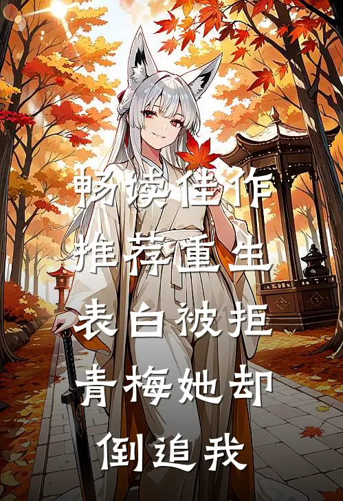 畅读佳作推荐重生：表白被拒，青梅她却倒追我