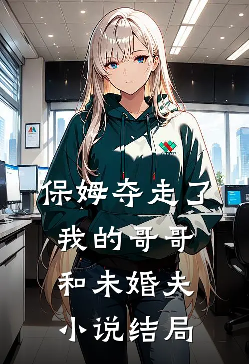 保姆夺走了我的哥哥和未婚夫小说结局