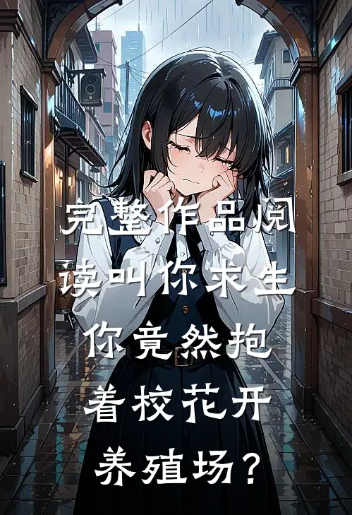 完整作品阅读叫你求生，你竟然抱着校花开养殖场？