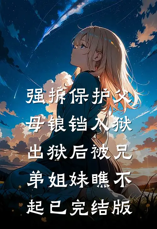 强拆保护父母锒铛入狱，出狱后被兄弟姐妹瞧不起已完结版