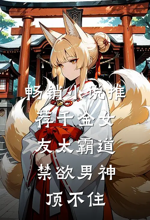 畅销小说推荐千金女友太霸道，禁欲男神顶不住