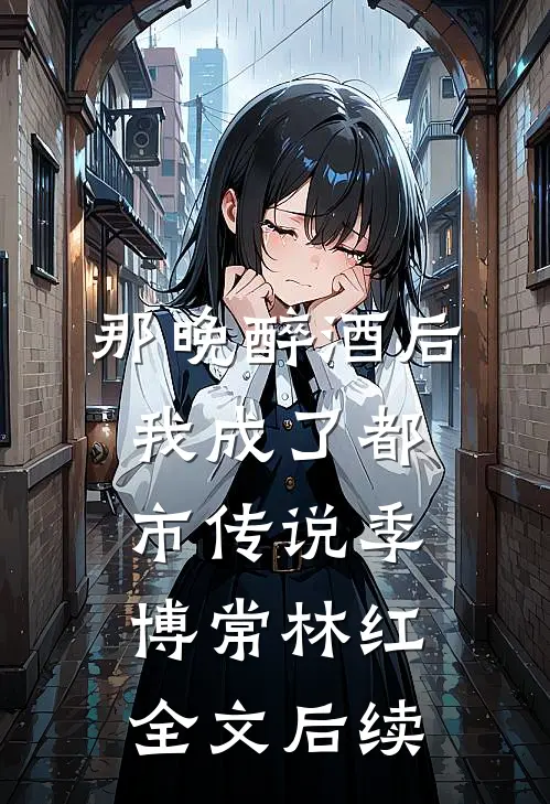 那晚醉酒后，我成了都市传说季博常林红全文后续