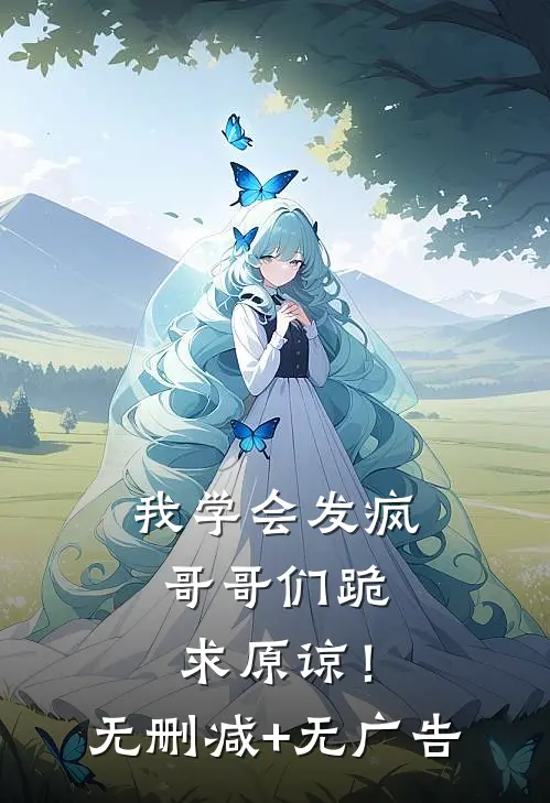 我学会发疯，哥哥们跪求原谅！无删减+无广告