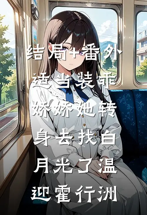 结局+番外适当装乖：娇娇她转身去找白月光了温迎霍行洲