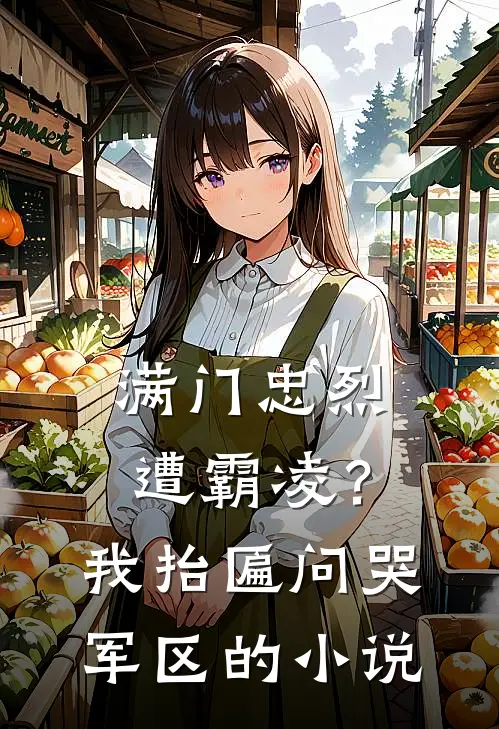 满门忠烈遭霸凌？我抬匾问哭军区的小说