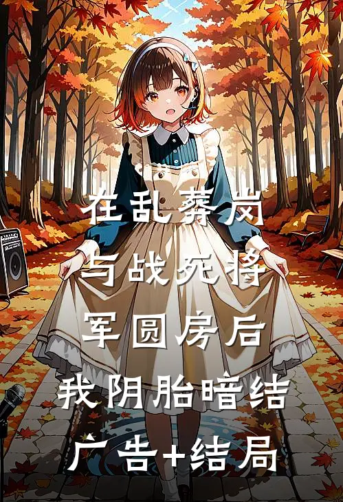 在乱葬岗与战死将军圆房后，我阴胎暗结广告+结局
