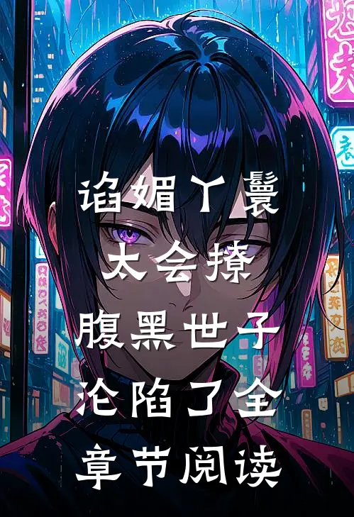 谄媚丫鬟太会撩，腹黑世子沦陷了全章节阅读