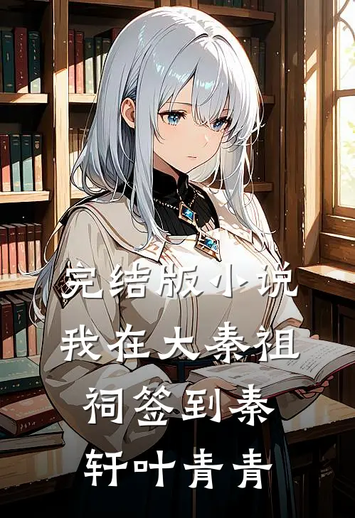 完结版小说我在大秦祖祠签到秦轩叶青青